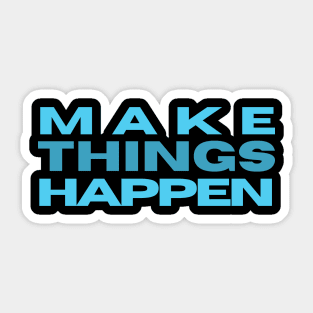 MAKE THINGS HAPPEN Sticker